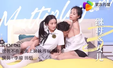果冻传媒91CM-081继母与女儿三-田恬 李琼