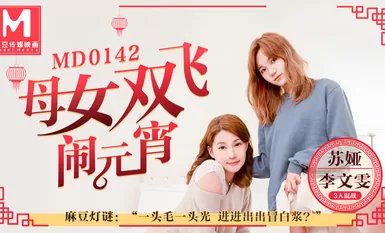 MD0142母女雙飛鬧元宵3人混戰猜燈謎-苏娅 李文雯