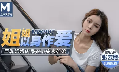 MD0107 Em gái làm tình với em gái ngực khủng và dùng cơ thể an ủi anh trai thất tình - Zhang Yunxi