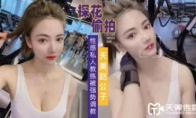 天美傳媒 天美趙公子探花 強勢調教性感私人教練