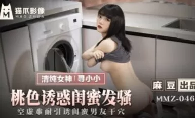 麻豆AV 貓爪影像 MMZ046 桃色誘惑閨蜜發騷 尋小小