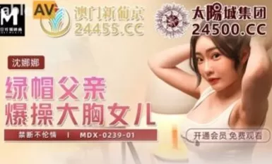 Madou AV MDX MDX0239-1 พ่อสามีซึ่งภรรยามีชู้ fucks ลูกสาว นมโต Shen Nana