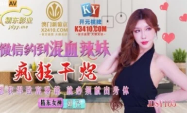 精東影業 JDSY015 微信約到混血辣妹瘋狂幹炮 Daji