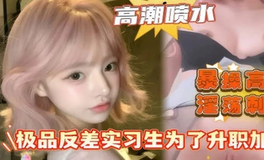 极品反差实习生为了升职加薪居然勾引主管主管我绝对不是为了钱才勾引你的我只是单纯的喜欢你