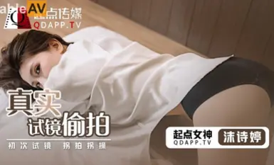 起點傳媒 性視界傳媒 QD010 真實試鏡偷拍 沫詩婷.