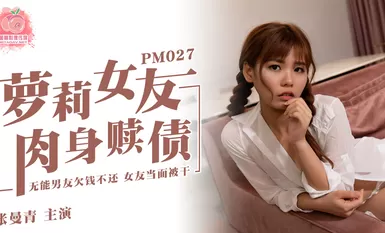 蜜桃传媒PM027萝莉女友肉身赎债-张曼青