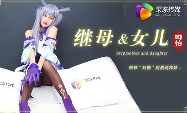 果冻传媒原版 继母与女儿 原神刻晴居然是我妹