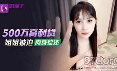(91茄子)(qz-48)(20230514)500萬高利貸姐姐被迫肉身償還