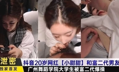 ผู้มีชื่อเสียงทางอินเทอร์เน็ต Douyin วัย 20 ปี [Xiao Tiantian] และแฟนรุ่นที่สองที่ร่ำรวยของเธอซึ่งเป็นนักศึกษาวิทยาลัยจาก Guangzhou Dance Academy ถูกเย็ดโดยรุ่นที่สองที่ร่ำรวย