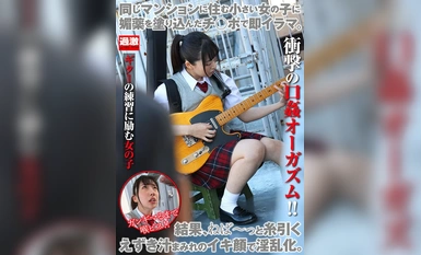 NHDTB-91202 同じマンションに住む小さい女の子に媚薬を塗り込んだチ○ポで即イラマ。結果、ねば～っと糸引くえずき汁まみれのイキ顔で淫乱化。8 ギターの練習に励む女の子