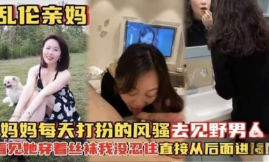 【亂倫親媽】媽媽每天打扮的風騷去見野男人，看見她穿著絲襪在打扮我沒忍住從後入了她