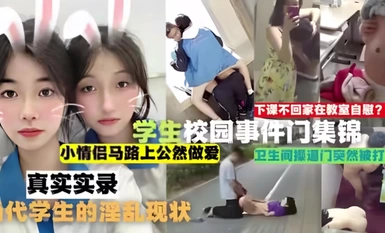 【吃瓜合集】學生校園事件門合集，下課不回家在教室自慰！小情侶馬路上公然做愛，衛生間操逼門突然被打開，真實實錄當代學生的淫亂現狀！