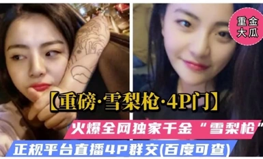 重磅雪梨枪4P门，火爆全网独家千金雪梨枪，无套被多人爆操群交哭了！