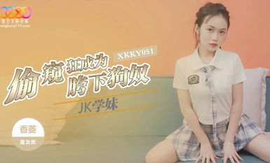 星空无限传媒・XKKY051・偷窥狂成为JK学妹胯下狗奴・香菱