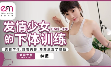 蜜桃影像传媒・EMX-070・发情少女的下体训练・练着下体・想着肉体・渐渐的湿了整地・林嫣