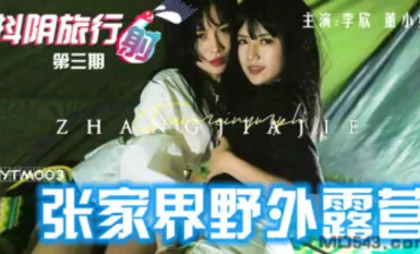 抖陰 DYTM003 抖陰旅行射 第3期 張家界野外露營 李欣 董小宛
