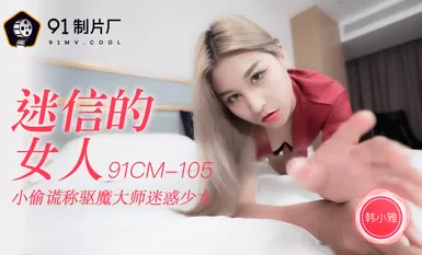91制片廠 91CM-105迷信的女人-韩小雅