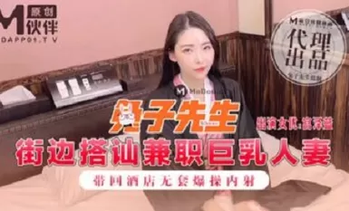 麻豆傳媒映畫原版 兔子先生 街邊搭訕兼職巨乳人妻 帶回酒店無套爆操内射