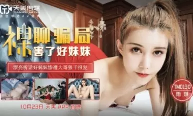 Tianmei Media TM0130 Trò lừa đảo trò chuyện khỏa thân đã làm hại người chị tốt của tôi Yu Qi