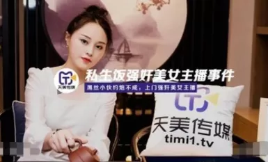 天美傳媒TM0133 私生餐強姦美女主播事件