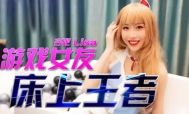 杏吧LISA - 遊戲女友- 床上王者